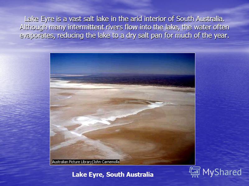 Lake Eyre is a vast salt lake in the arid interior of South Australia. Although many intermittent rivers flow into the lake, the water often evaporates, reducing the lake to a dry salt pan for much of the year. Lake Eyre, South Australia