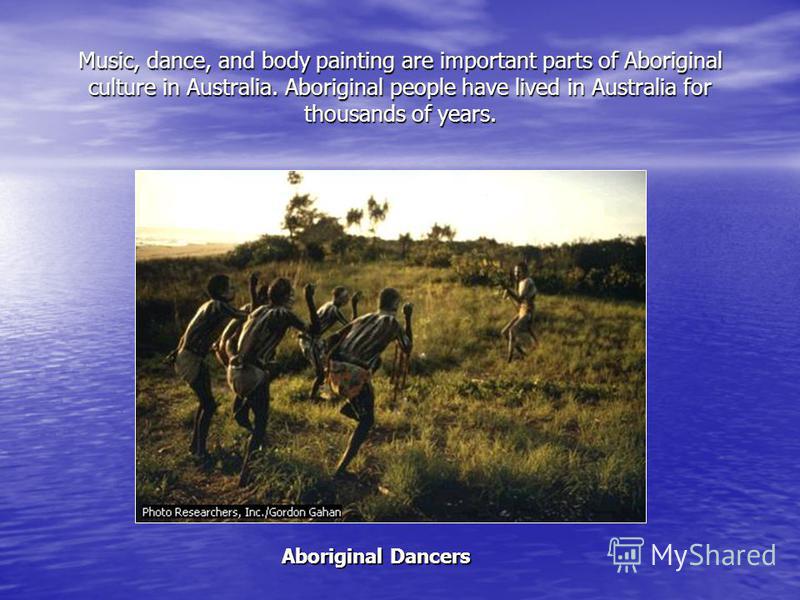 Music, dance, and body painting are important parts of Aboriginal culture in Australia. Aboriginal people have lived in Australia for thousands of years. Aboriginal Dancers
