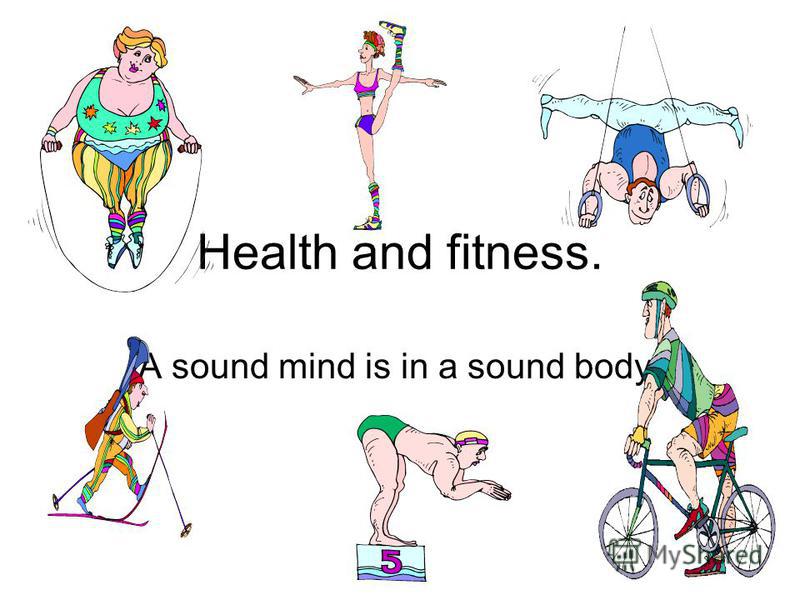 Health and fitness. A sound mind is in a sound body.