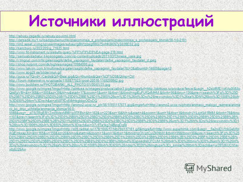 Источники иллюстраций http://rebusy-zagadki.ru/rebusy-po-ximii.html http://detsadik.my1.ru/load/pochemuchki/znakomimsja_s_professijami/znakomimsja_s_professijami_khimik/58-1-0-2181 http://im2.asset.yvimg.kz/userimages/subaur/g8N1zlzegt86G75wHK6KN7yS0