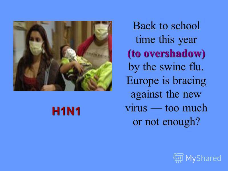 H1N1 Back to school time this year (to overshadow) (to overshadow) by the swine flu. Europe is bracing against the new virus too much or not enough?