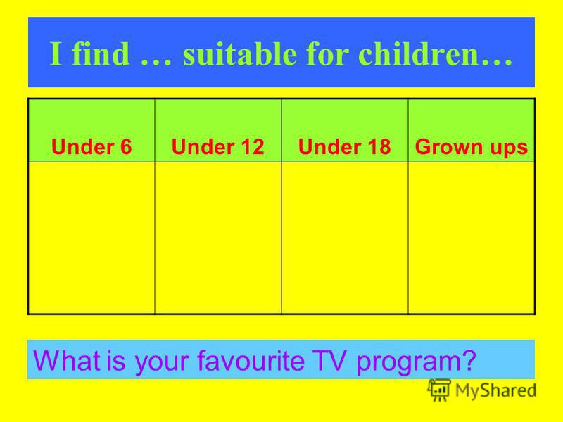 I find … suitable for children… Under 6Under 12Under 18Grown ups What is your favourite TV program?