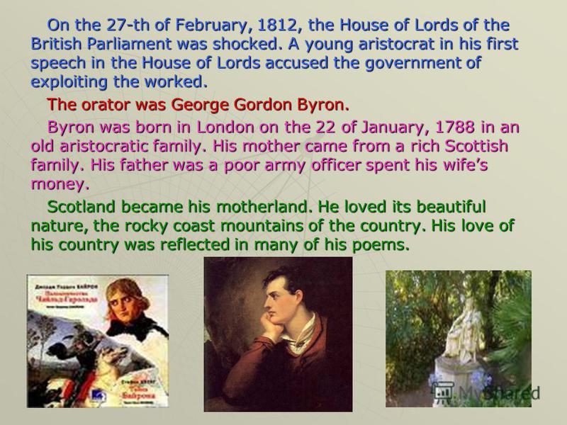 On the 27-th of February, 1812, the House of Lords of the British Parliament was shocked. A young aristocrat in his first speech in the House of Lords accused the government of exploiting the worked. The orator was George Gordon Byron. Byron was born