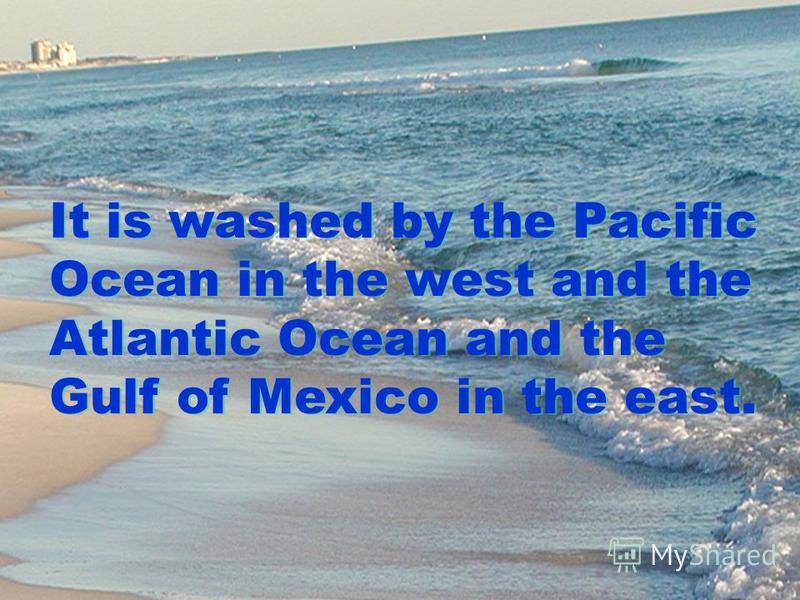 It is washed by the Pacific Ocean in the west and the Atlantic Ocean and the Gulf of Mexico in the east.