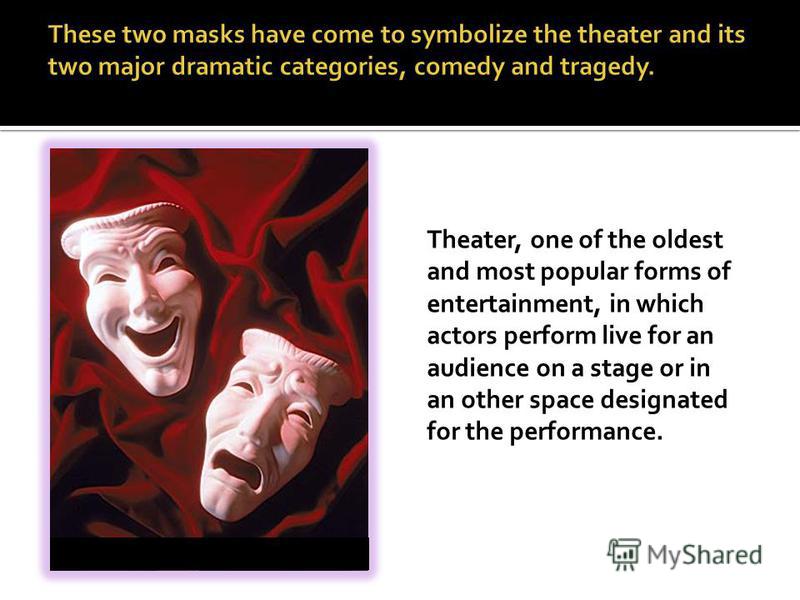 Theater, one of the oldest and most popular forms of entertainment, in which actors perform live for an audience on a stage or in an other space designated for the performance.
