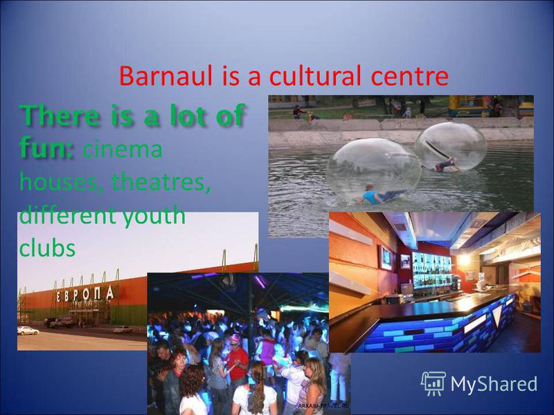 Barnaul is a cultural centre There is a lot of fun: There is a lot of fun: cinema houses, theatres, different youth clubs
