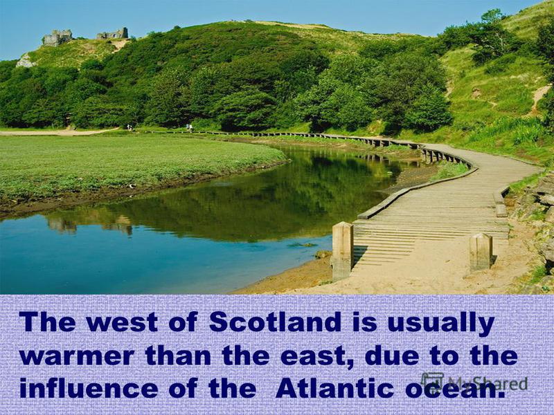 The west of Scotland is usually warmer than the east, due to the influence of the Atlantic ocean.