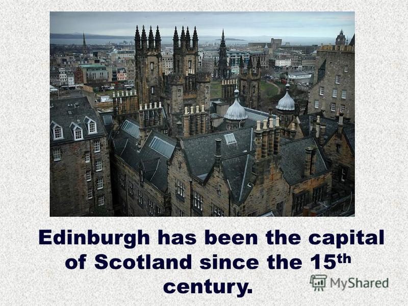 Edinburgh has been the capital of Scotland since the 15 th century.