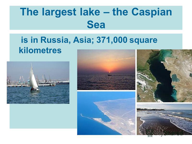 The largest lake – the Caspian Sea is in Russia, Asia; 371,000 square kilometres