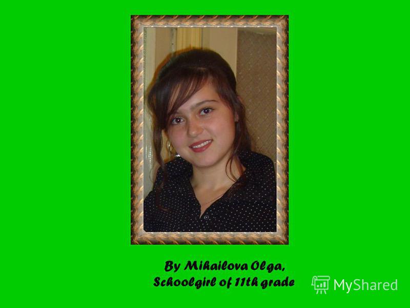 By Mihailova Olga, Schoolgirl of 11th grade