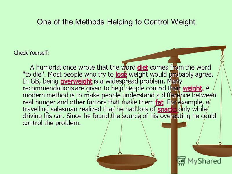 One of the Methods Helping to Control Weight Check Yourself: A humorist once wrote that the word diet comes from the word 