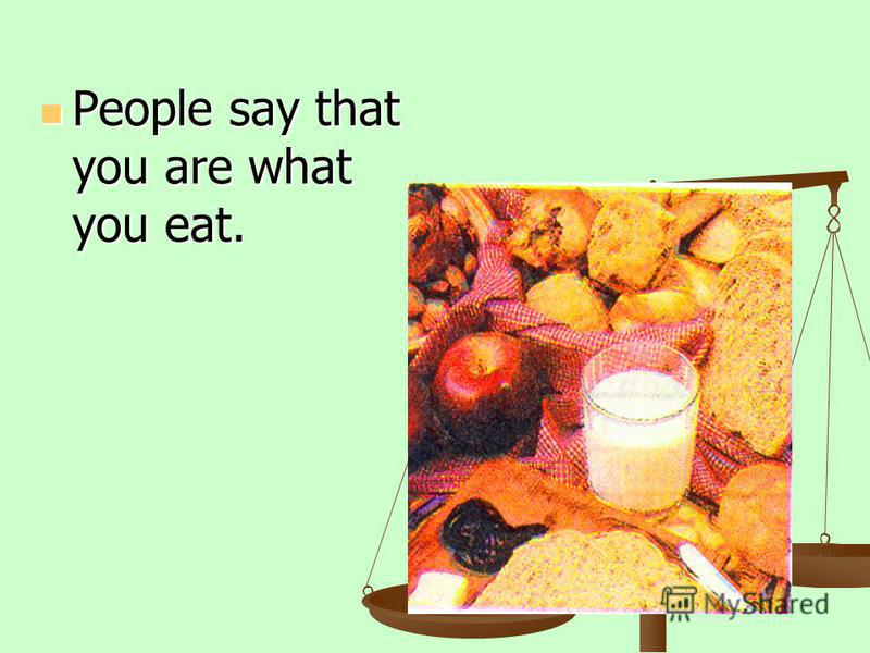 People say that you are what you eat. People say that you are what you eat.
