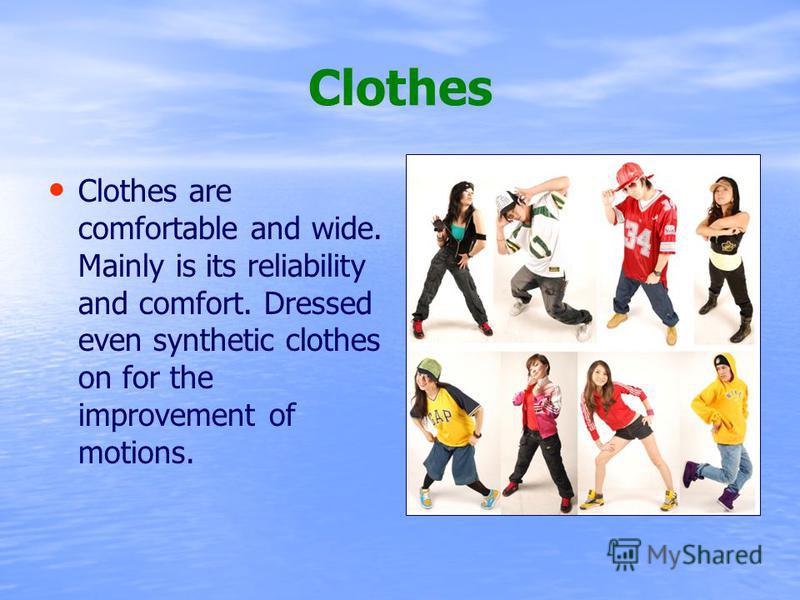 Clothes Clothes are comfortable and wide. Mainly is its reliability and comfort. Dressed even synthetic clothes on for the improvement of motions.