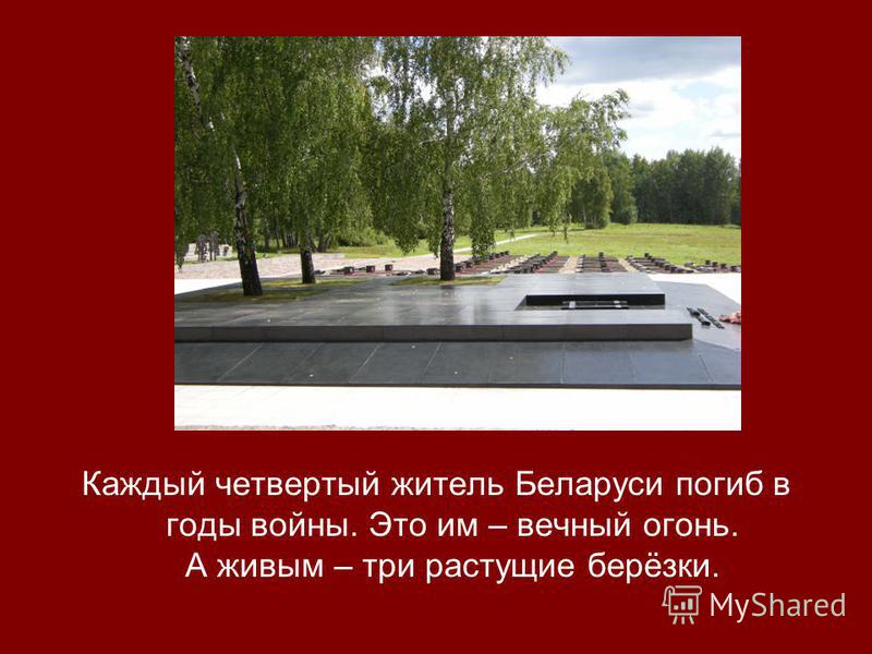 Каждый четвертый житель Беларуси погиб в годы войны. Это им – вечный огонь. А живым – три растущие берёзки.
