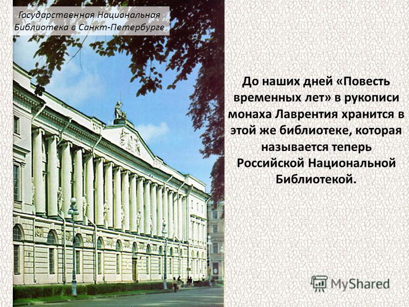 До наших дней «Повесть временных лет» в рукописи монаха Лаврентия хранится в этой же библиотеке, которая называется теперь Российской Национальной Библиотекой. Государственная Национальная Библиотека в Санкт-Петербурге