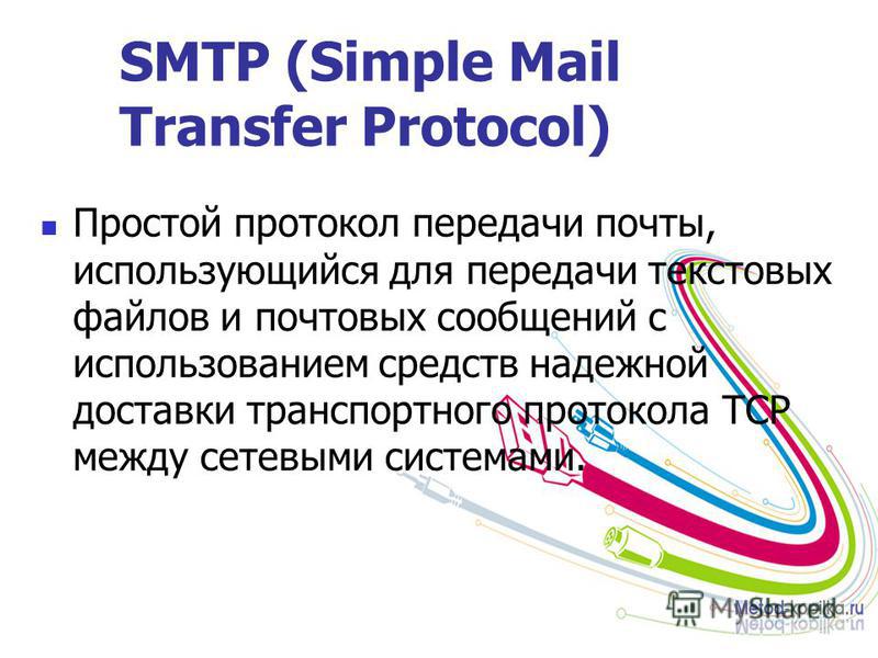 SMTP (Simple Mail Transfer Protocol) Простой протокол передачи почты, использующийся для передачи текстовых файлов и почтовых сообщений с использованием средств надежной доставки транспортного протокола TCP между сетевыми системами.