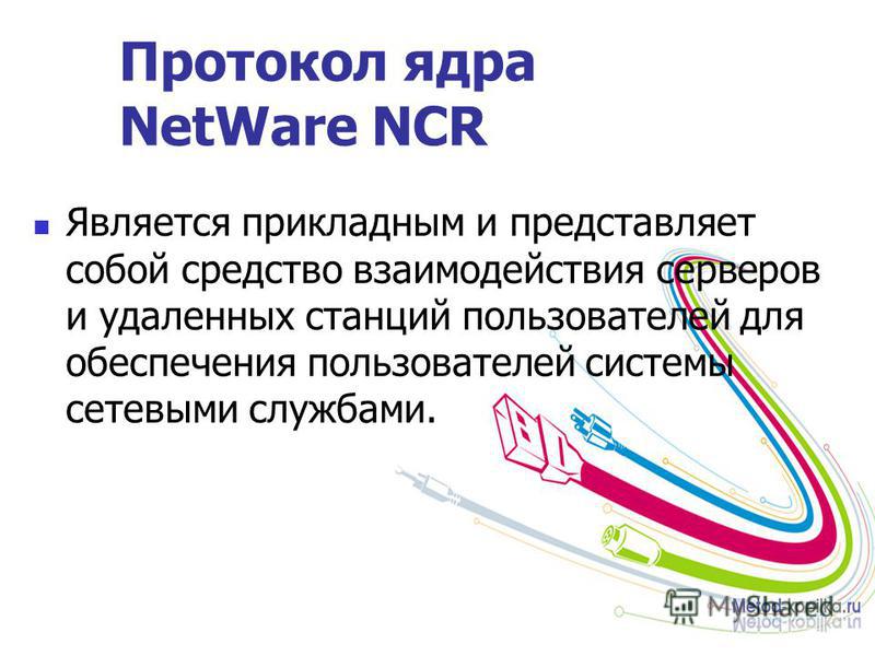 Протокол ядра NetWare NCR Является прикладным и представляет собой средство взаимодействия серверов и удаленных станций пользователей для обеспечения пользователей системы сетевыми службами.