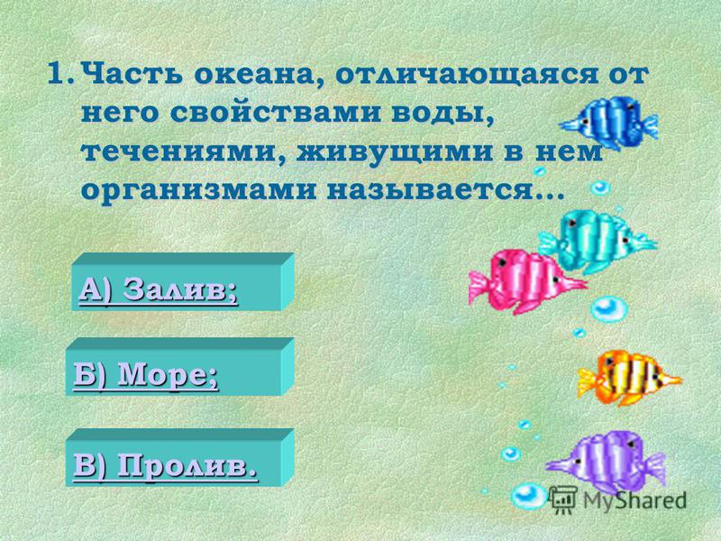 1. Часть океана, отличающаяся от него свойствами воды, течениями, живущими в нем организмами называется… 0 А) Залив; А) Залив; Б) Море; Б) Море; В) Пролив. В) Пролив.