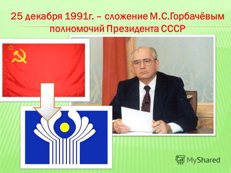 25 декабря 1991 г. – сложение М.С.Горбачёвым полномочий Президента СССР