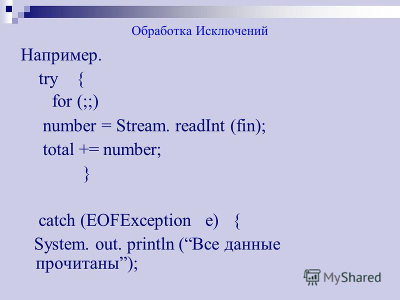 Обработка Исключений Например. try { for (;;) number = Stream. readInt (fin); total += number; } catch (EOFException e) { System. out. println (Все данные прочитаны);
