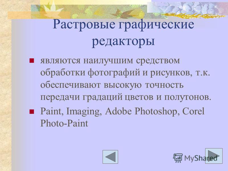 Растровые графические редакторы являются наилучшим средством обработки фотографий и рисунков, т.к. обеспечивают высокую точность передачи градаций цветов и полутонов. Paint, Imaging, Adobe Photoshop, Corel Photo-Paint