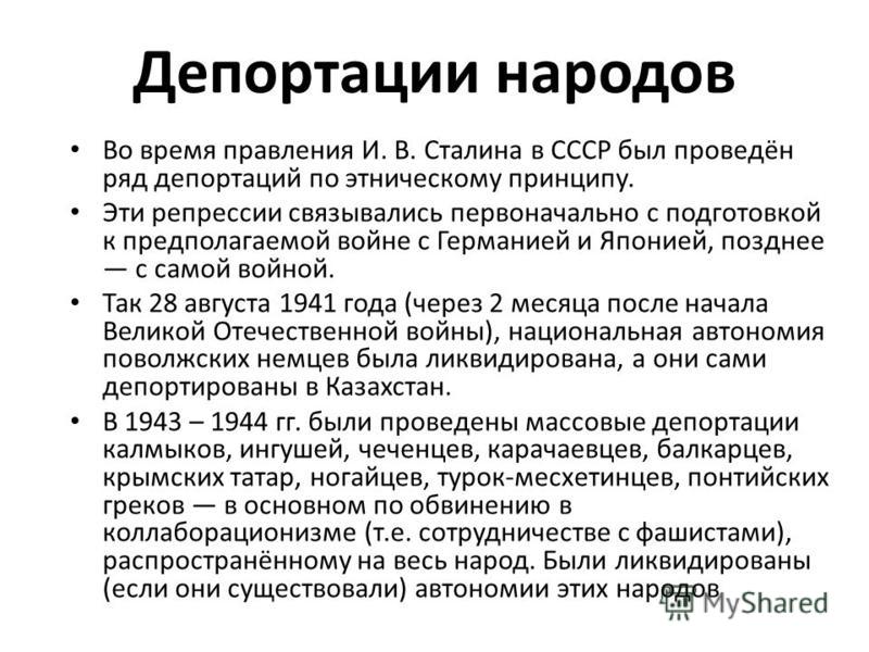 Депортации народов Во время правления И. В. Сталина в СССР был проведён ряд депортаций по этническому принципу. Эти репрессии связывались первоначально с подготовкой к предполагаемой войне с Германией и Японией, позднее с самой войной. Так 28 августа