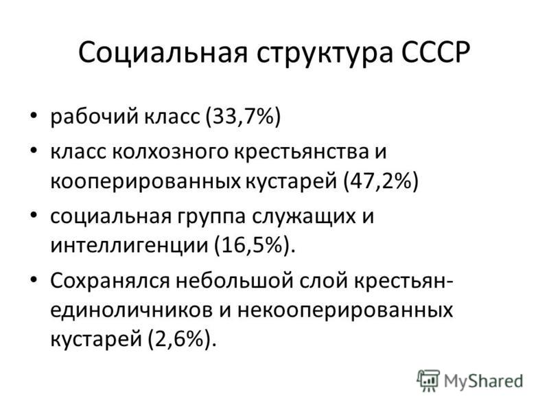 Социальная структура СССР рабочий класс (33,7%) класс колхозного крестьянства и кооперированных кустарей (47,2%) социальная группа служащих и интеллигенции (16,5%). Сохранялся небольшой слой крестьян- единоличников и некооперированных кустарей (2,6%)