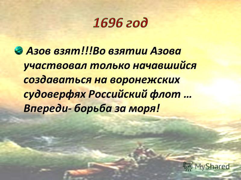 Начало активной внешней политики Петра- Азовские походы 1695 г.- первый поход неудачен решение о строительстве военно- морского флота; Строительство судоверфей, на которых возводились первые суда- галеры.