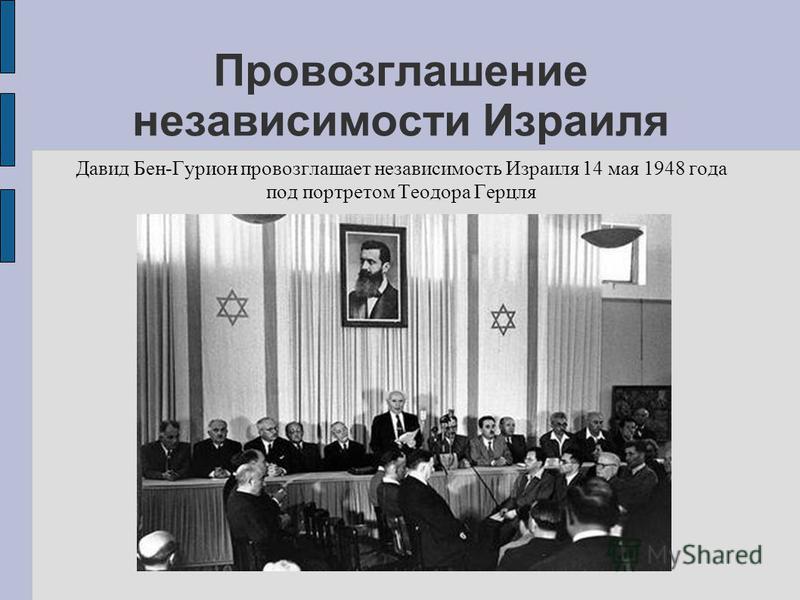 Провозглашение независимости Израиля Давид Бен-Гурион провозглашает независимость Израиля 14 мая 1948 года под портретом Теодора Герцля