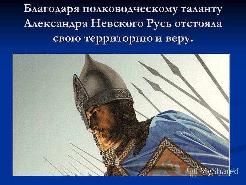 Благодаря полководческому таланту Александра Невского Русь отстояла свою территорию и веру.