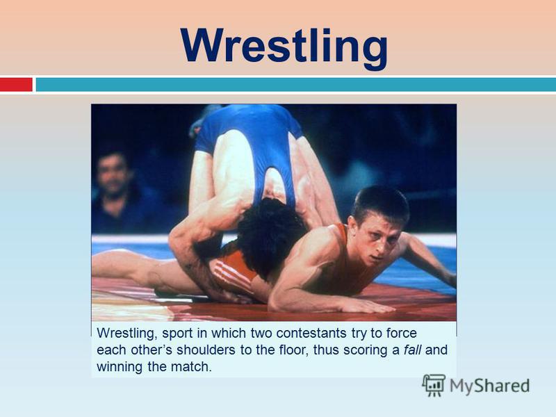 Wrestling Wrestling, sport in which two contestants try to force each others shoulders to the floor, thus scoring a fall and winning the match.