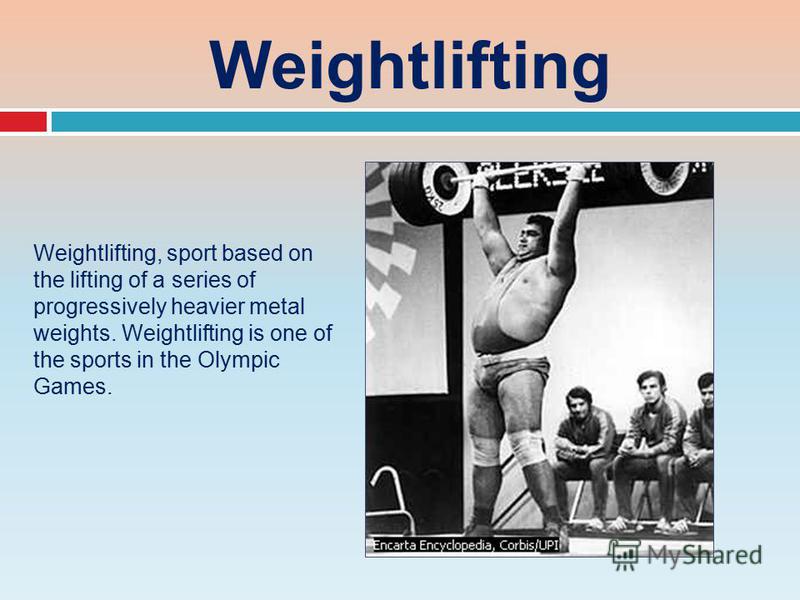 Weightlifting Weightlifting, sport based on the lifting of a series of progressively heavier metal weights. Weightlifting is one of the sports in the Olympic Games.