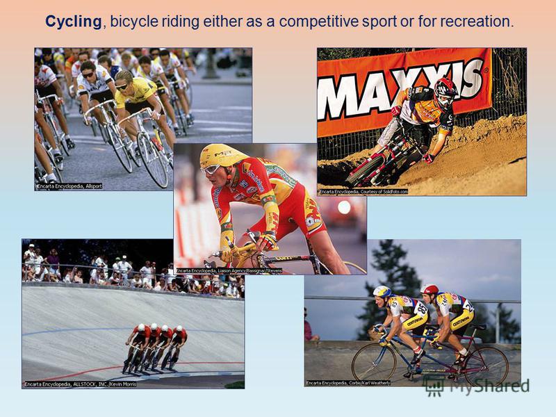 Cycling, bicycle riding either as a competitive sport or for recreation.