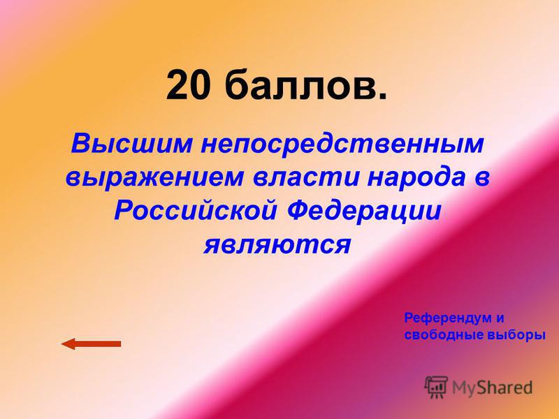 20 баллов. Высшим непосредственным выражением власти народа в Российской Федерации являются Референдум и свободные выборы