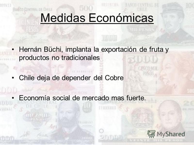 Medidas Económicas Hernán Büchi, implanta la exportación de fruta y productos no tradicionales Chile deja de depender del Cobre Economía social de mercado mas fuerte.