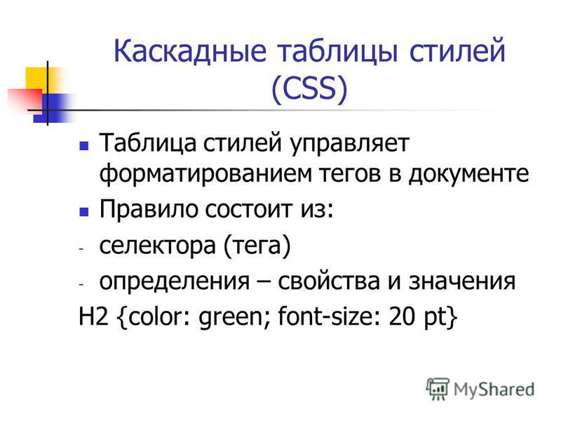 Каскадные таблицы стилей (CSS) Таблица стилей управляет форматированием тегов в документе Правило состоит из: - селектора (тега) - определения – свойства и значения H2 {color: green; font-size: 20 pt}