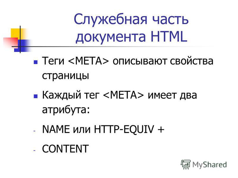 Служебная часть документа HTML Теги описывают свойства страницы Каждый тег имеет два атрибута: - NAME или HTTP-EQUIV + - CONTENT