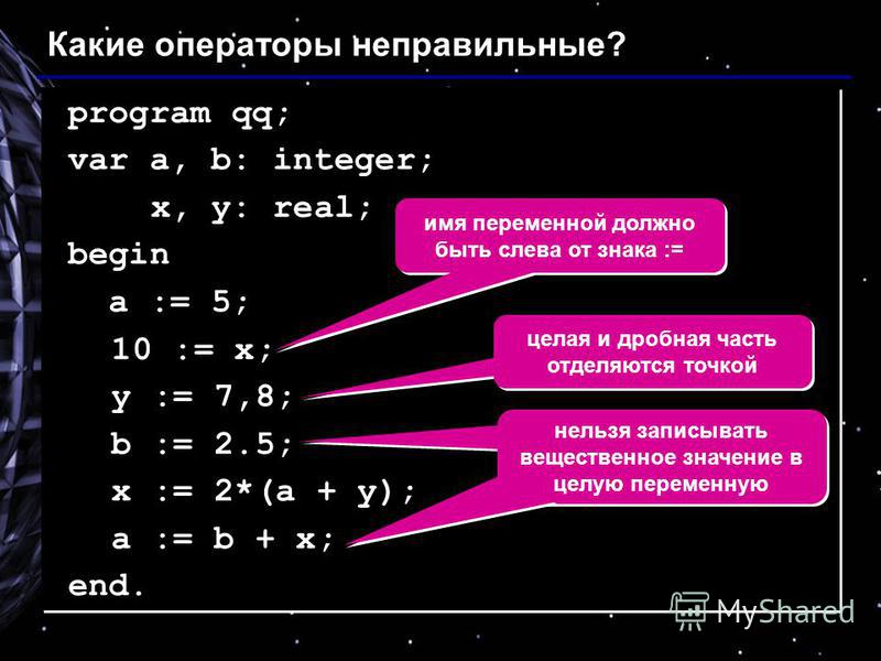 program qq; var a, b: integer; x, y: real; begin a := 5; 10 := x; y := 7,8; b := 2.5; x := 2*(a + y); a := b + x; end. program qq; var a, b: integer; x, y: real; begin a := 5; 10 := x; y := 7,8; b := 2.5; x := 2*(a + y); a := b + x; end. Какие операт