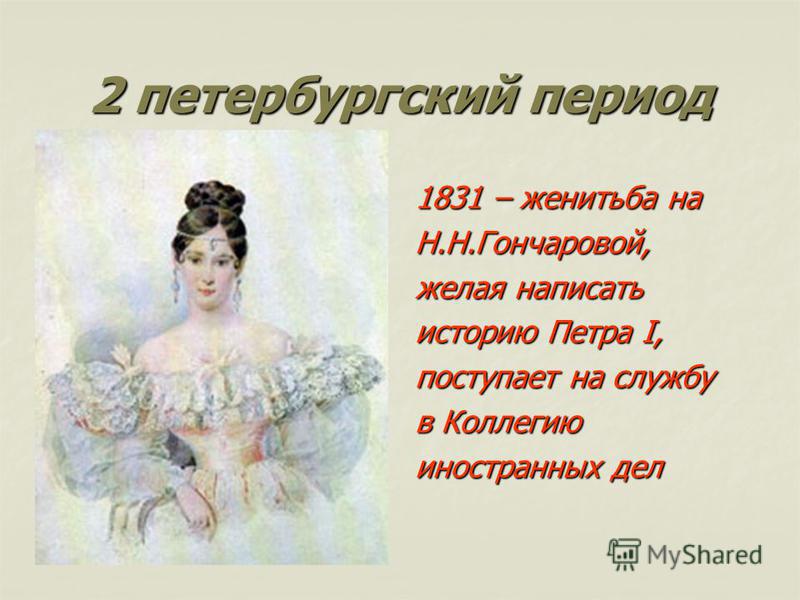 2 петербургский период 1831 – женитьба на Н.Н.Гончаровой, желая написать историю Петра I, поступает на службу в Коллегию иностранных дел