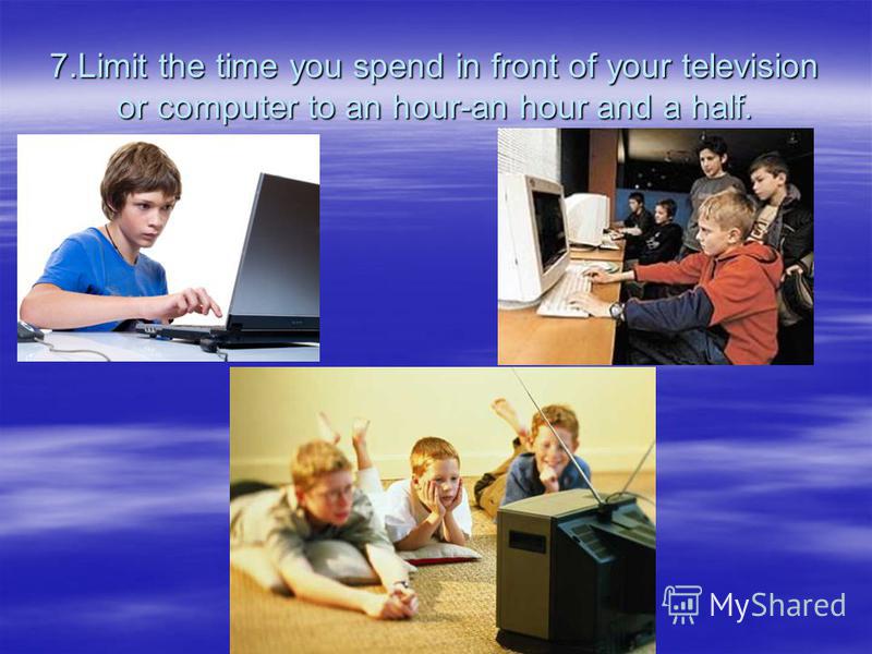 7.Limit the time you spend in front of your television or computer to an hour-an hour and a half.