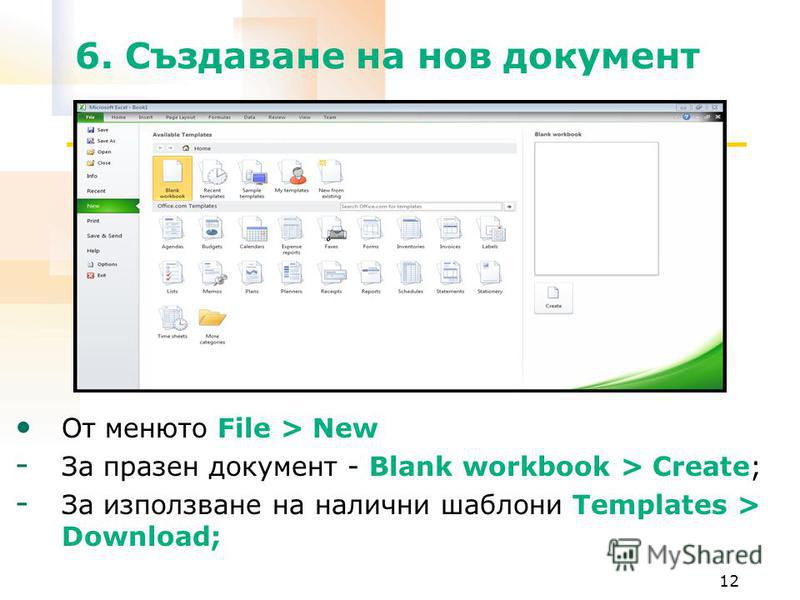 6. Създаване на нов документ 12 От менюто File > New - За празен документ - Blank workbook > Create; - За използване на налични шаблони Templates > Download;