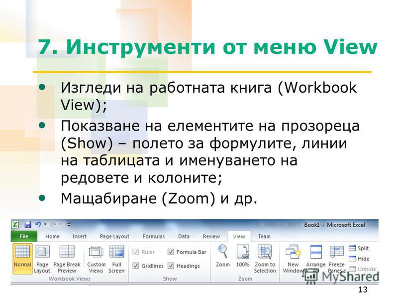 7. Инструменти от меню View Изгледи на работната книга (Workbook View); Показване на елементите на прозореца (Show) – полето за формулите, линии на таблицата и именуването на редовете и колоните; Мащабиране (Zoom) и др. 13