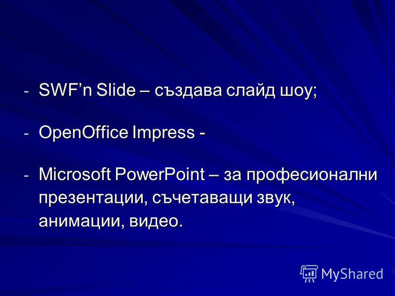 - SWFn Slide – създава слайд шоу; - OpenOffice Impress - - Microsoft PowerPoint – за професионални презентации, съчетаващи звук, анимации, видео.