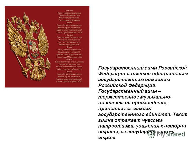 Государственный гимн Российской Федерации является официальным государственным символом Российской Федерации. Государственный гимн – торжественное музыкально- поэтическое произведение, принятое как символ государственного единства. Текст гимна отража