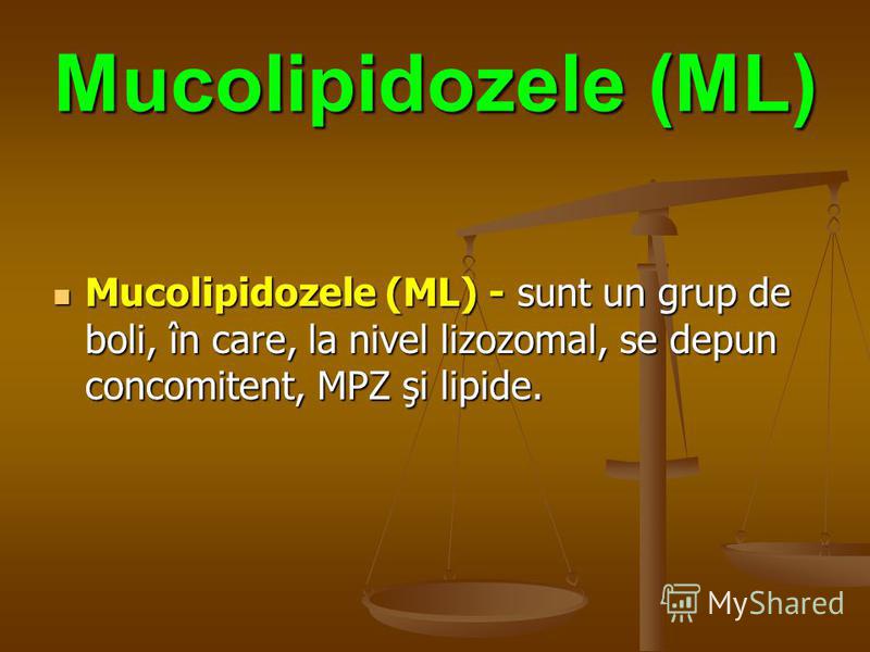 Mucolipidozele (ML) Mucolipidozele (ML) - sunt un grup de boli, în care, la nivel lizozomal, se depun concomitent, MPZ şi lipide.