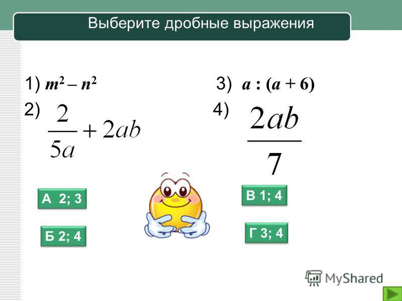 Выберите дробные выражения 1) m 2 – n 2 3) a : (a + 6) 2) 4) А 2; 3 Б 2; 4 Г 3; 4 В 1; 4