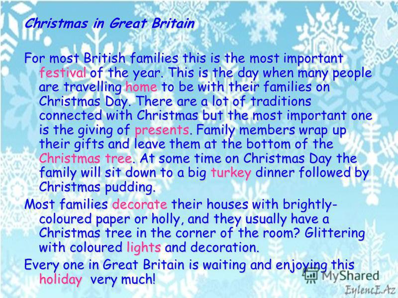 Christmas in Great Britain For most British families this is the most important festival of the year. This is the day when many people are travelling home to be with their families on Christmas Day. There are a lot of traditions connected with Christ