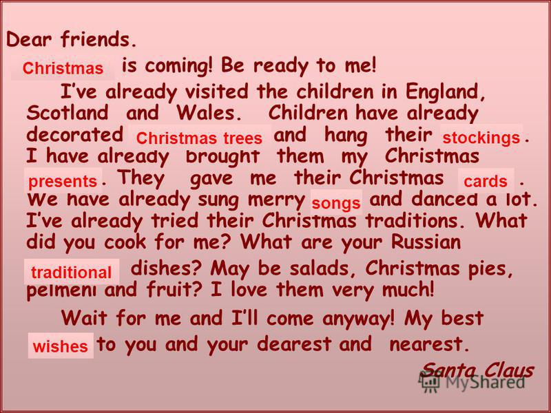 Dear friends. … is coming! Be ready to me! Ive already visited the children in England, Scotland and Wales. Children have already decorated … and hang their …. I have already brought them my Christmas …. They gave me their Christmas …. We have alread