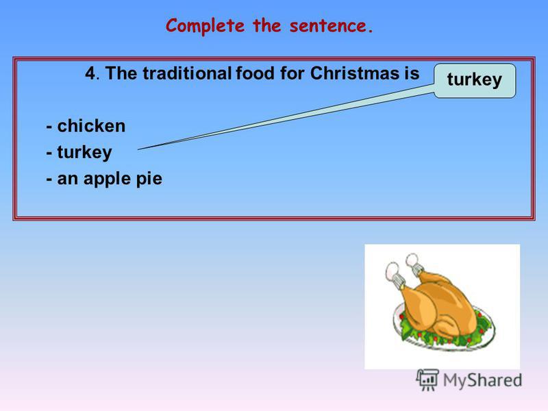4. The traditional food for Christmas is … - chicken - turkey - an apple pie Complete the sentence. turkey