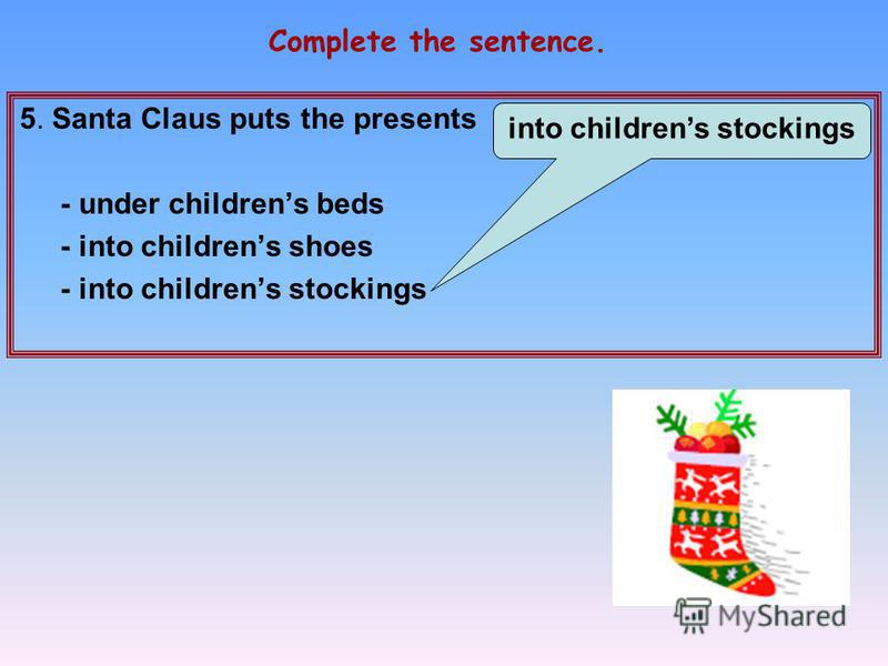 5. Santa Claus puts the presents … - under childrens beds - into childrens shoes - into childrens stockings Complete the sentence. into childrens stockings